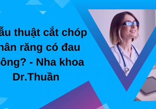 Phẫu thuật cắt chóp chân răng có đau không? – Nha khoa Dr.Thuần